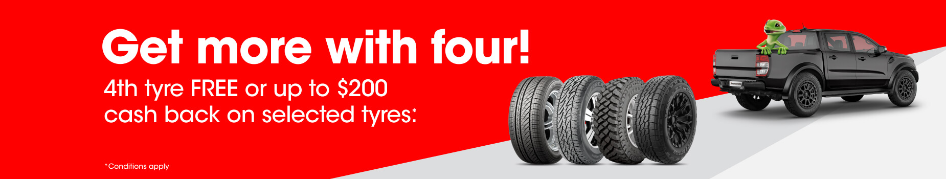 4th tyre FREE or $200 cash back on selected Bridgestone car, SUV, 4x4 and van tyres.